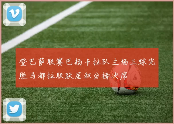 登巴萨联赛巴扬卡拉队主场三球完胜马都拉联跃居积分榜次席