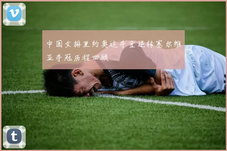 中国女排里约奥运夺金逆转塞尔维亚夺冠历程回顾