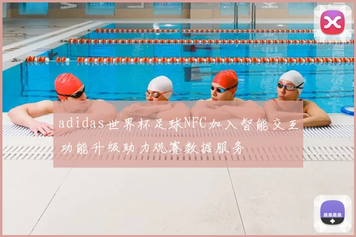 adidas世界杯足球NFC加入智能交互功能升级助力观赛数据服务