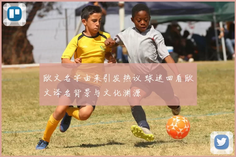 欧文名字由来引发热议 球迷回看欧文译名背景与文化渊源