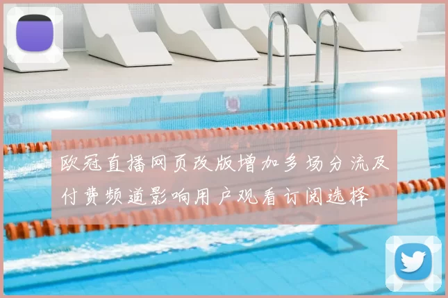欧冠直播网页改版增加多场分流及付费频道影响用户观看订阅选择