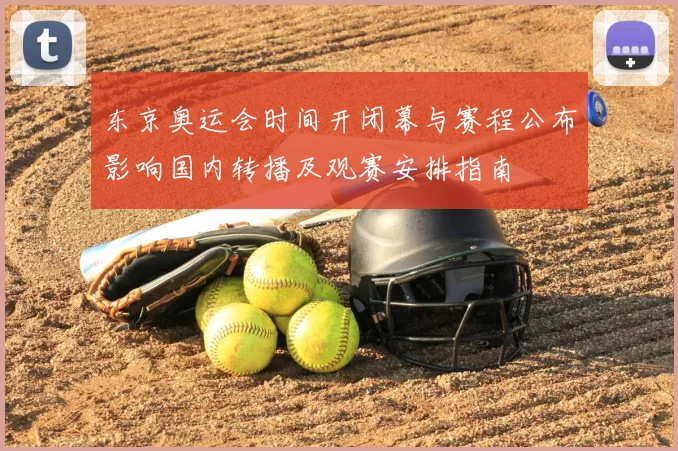 东京奥运会时间开闭幕与赛程公布影响国内转播及观赛安排指南