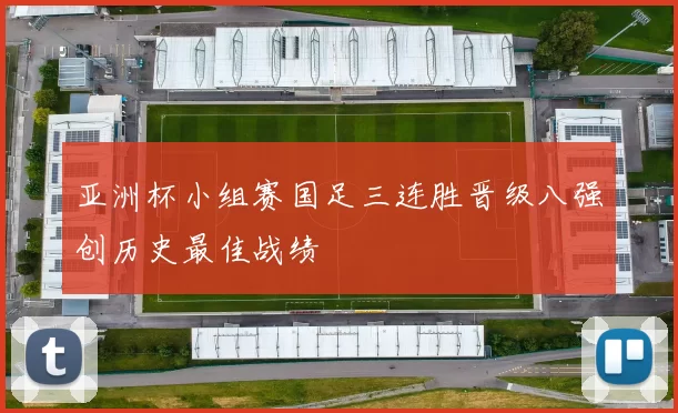 亚洲杯小组赛国足三连胜晋级八强创历史最佳战绩