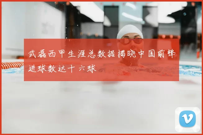 武磊西甲生涯总数据揭晓中国前锋进球数达十六球