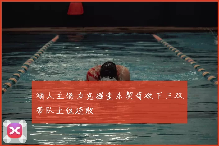 湖人主场力克掘金东契奇砍下三双带队止住连败