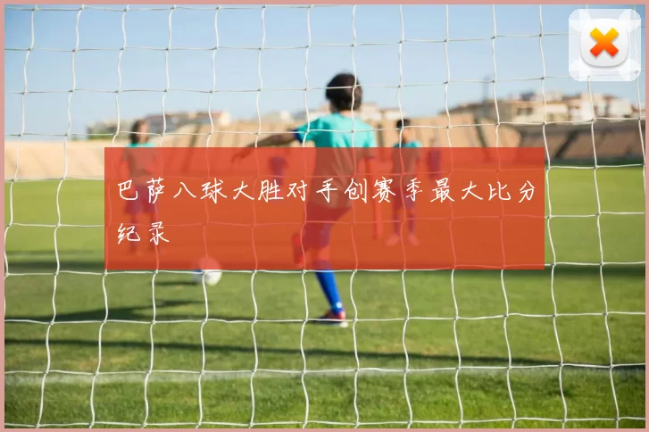 巴萨八球大胜对手创赛季最大比分纪录