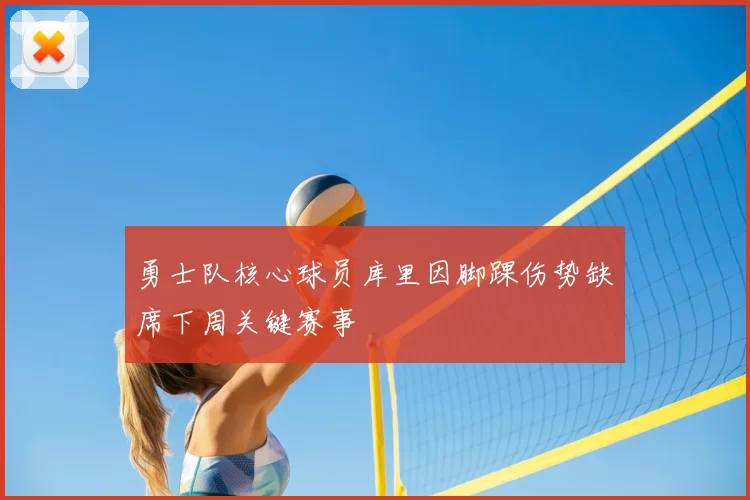 勇士队核心球员库里因脚踝伤势缺席下周关键赛事