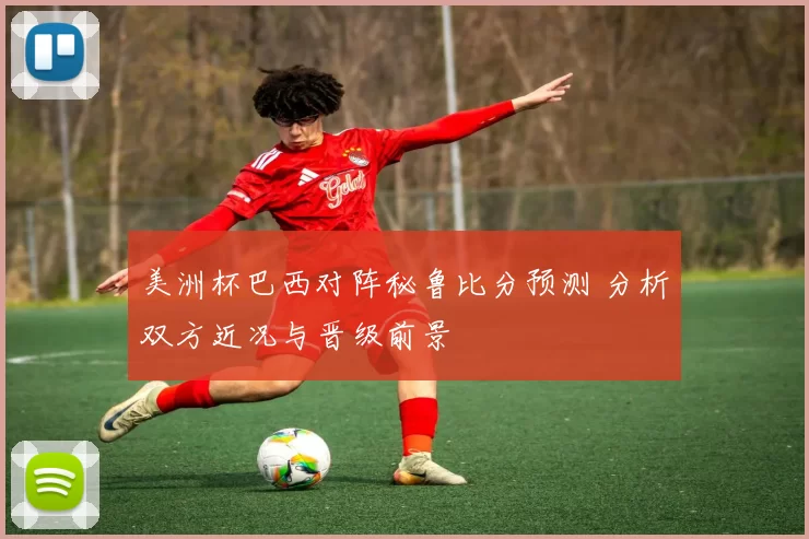 美洲杯巴西对阵秘鲁比分预测 分析双方近况与晋级前景