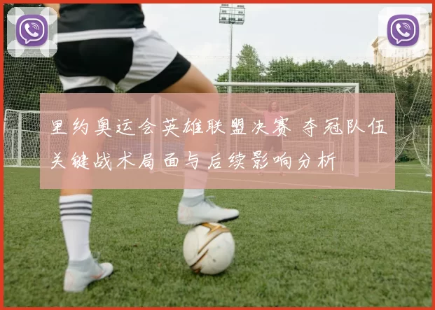 里约奥运会英雄联盟决赛 夺冠队伍关键战术局面与后续影响分析