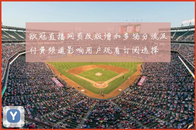 欧冠直播网页改版增加多场分流及付费频道影响用户观看订阅选择