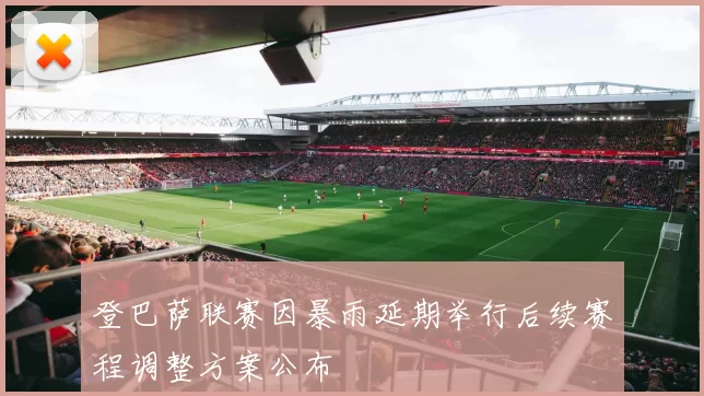 登巴萨联赛因暴雨延期举行后续赛程调整方案公布