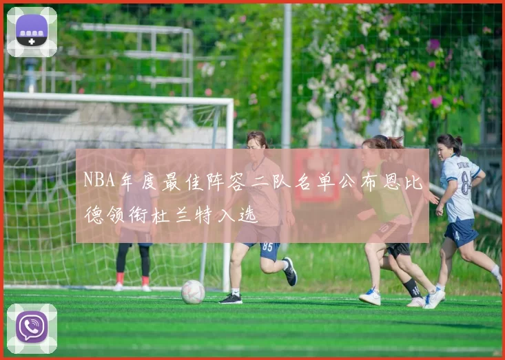 NBA年度最佳阵容二队名单公布恩比德领衔杜兰特入选