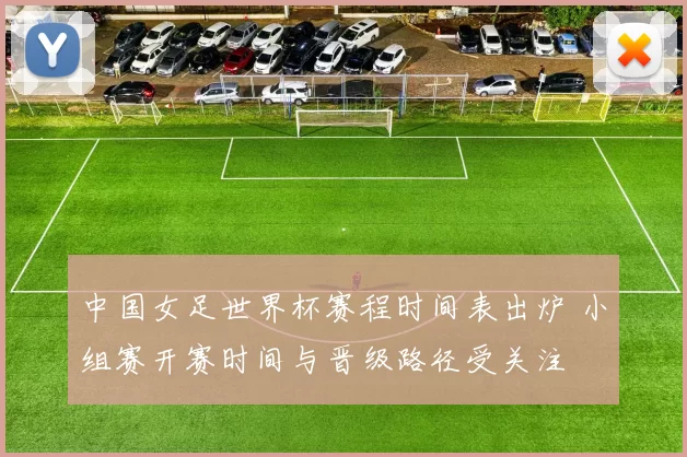 中国女足世界杯赛程时间表出炉 小组赛开赛时间与晋级路径受关注