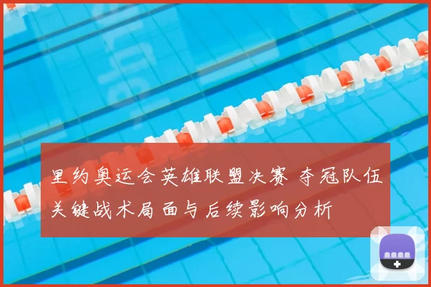 里约奥运会英雄联盟决赛 夺冠队伍关键战术局面与后续影响分析