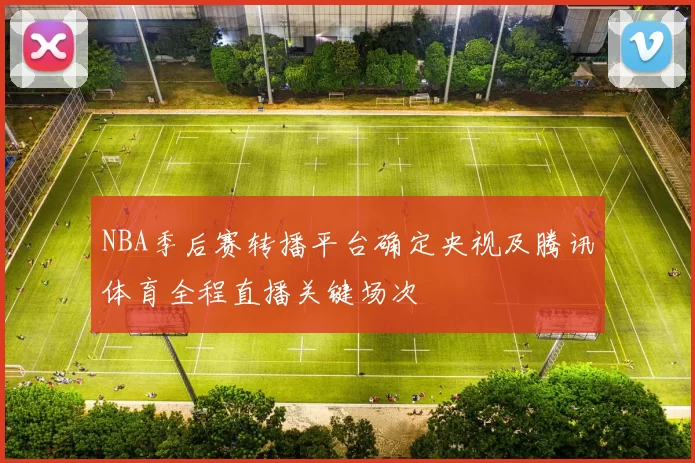 NBA季后赛转播平台确定央视及腾讯体育全程直播关键场次