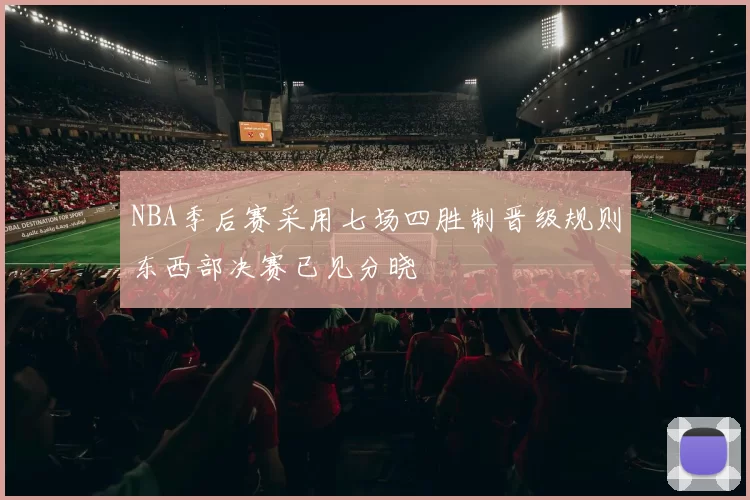 NBA季后赛采用七场四胜制晋级规则东西部决赛已见分晓