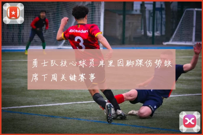 勇士队核心球员库里因脚踝伤势缺席下周关键赛事