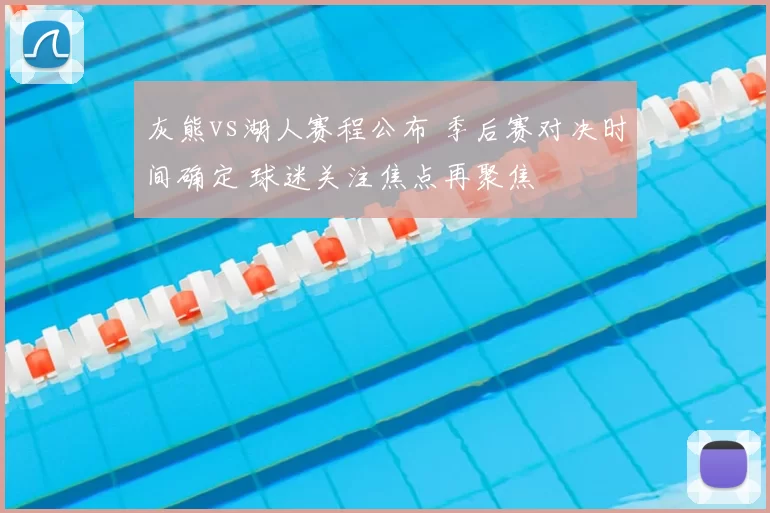 灰熊vs湖人赛程公布 季后赛对决时间确定 球迷关注焦点再聚焦