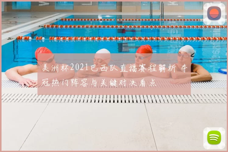 美洲杯2021巴西队直播赛程解析 夺冠热门阵容与关键对决看点