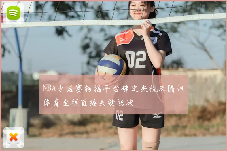 NBA季后赛转播平台确定央视及腾讯体育全程直播关键场次