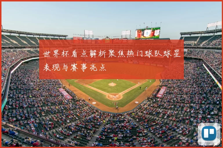 世界杯看点解析聚焦热门球队球星表现与赛事亮点