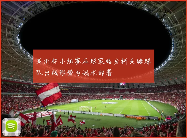 亚洲杯小组赛压球策略分析关键球队出线形势与战术部署