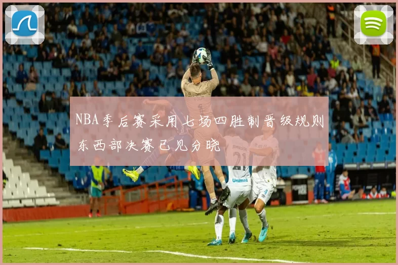 NBA季后赛采用七场四胜制晋级规则东西部决赛已见分晓
