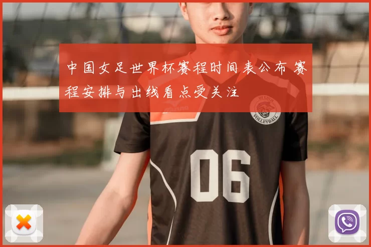 中国女足世界杯赛程时间表公布 赛程安排与出线看点受关注