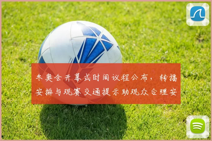 冬奥会开幕式时间议程公布，转播安排与观赛交通提示助观众合理安排