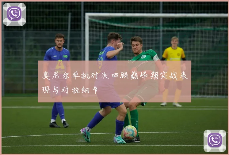 奥尼尔单挑对决回顾巅峰期实战表现与对抗细节