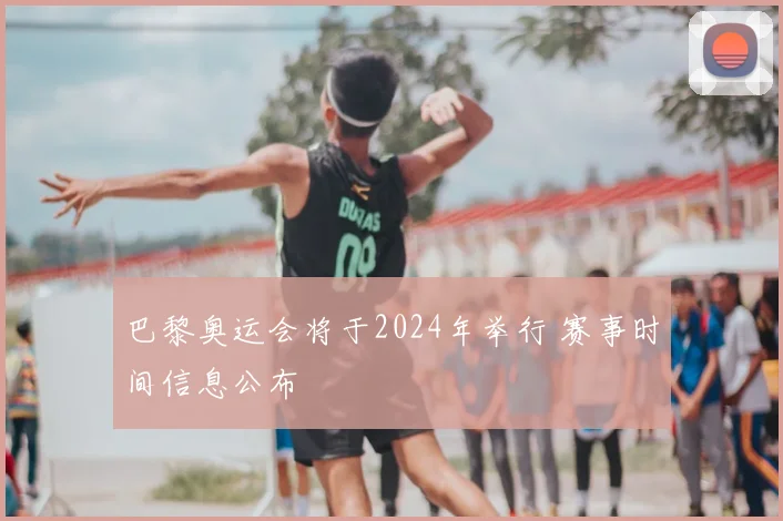 巴黎奥运会将于2024年举行 赛事时间信息公布