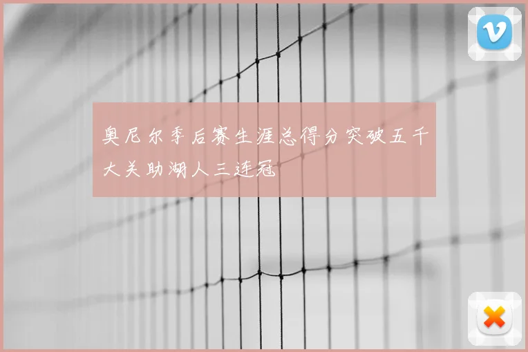 奥尼尔季后赛生涯总得分突破五千大关助湖人三连冠