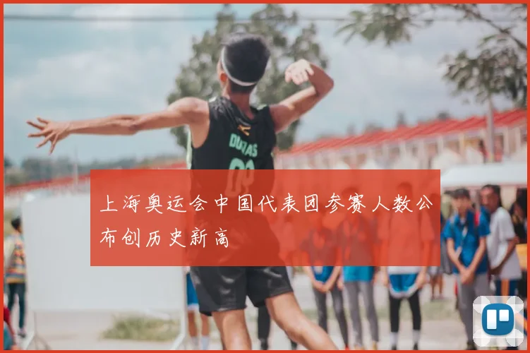 上海奥运会中国代表团参赛人数公布创历史新高