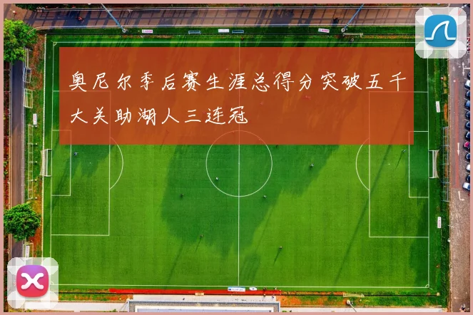 奥尼尔季后赛生涯总得分突破五千大关助湖人三连冠