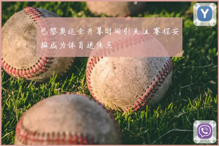 巴黎奥运会开幕时间引关注 赛程安排成为体育迷焦点