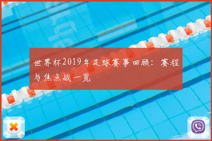 世界杯2019年足球赛事回顾：赛程与焦点战一览