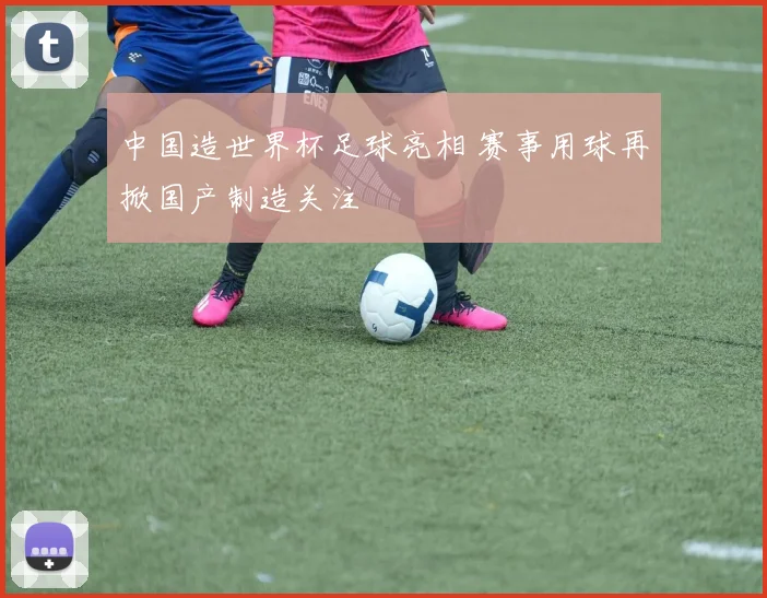 中国造世界杯足球亮相 赛事用球再掀国产制造关注